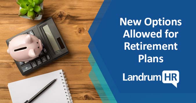 New Options Allowed for Retirement Plans LandrumHR